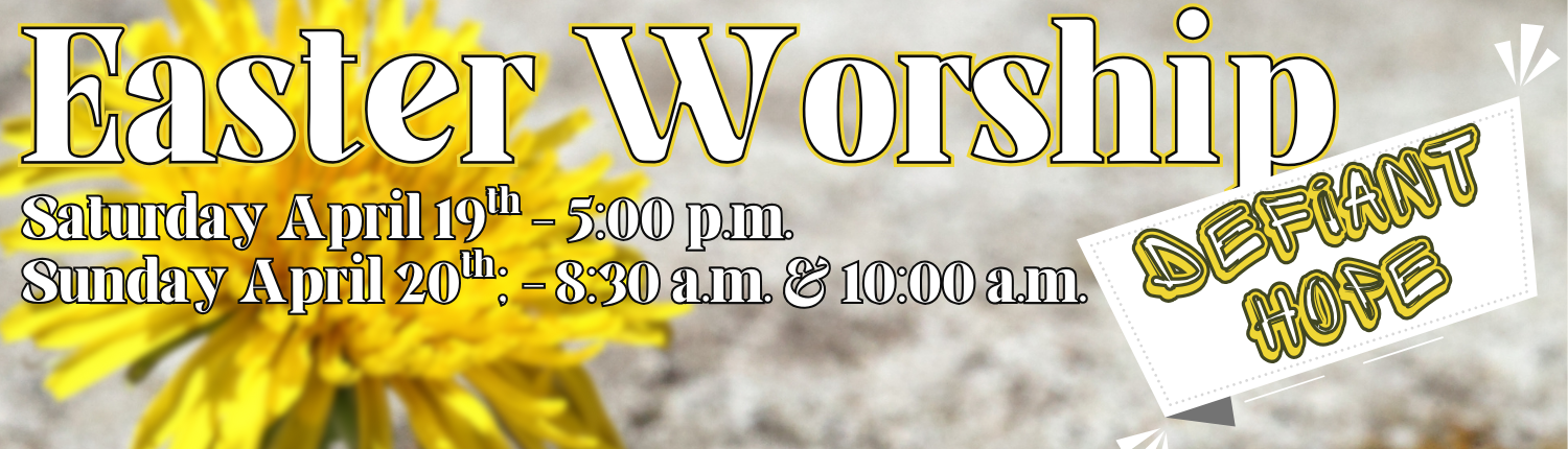 Easter Worship Hours: saturday at 5:00 p.m and Sunday at 8:30 am and 10:00 am